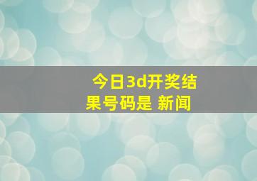 今日3d开奖结果号码是 新闻